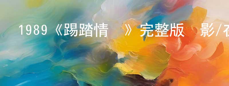 常躍的網絡影視資源,1989《踢踏情緣》完整版電影/在線觀看/百度云-美劇天堂